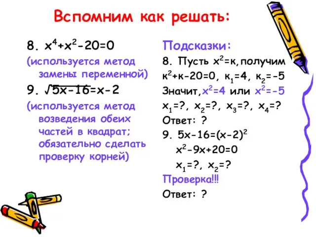 Вспомним как решать: 8. х4+х2-20=0 (используется метод замены переменной) 9. √5х-16=х-2