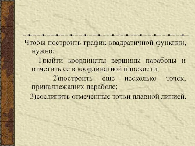 Чтобы построить график квадратичной функции, нужно: 1)найти координаты вершины параболы и