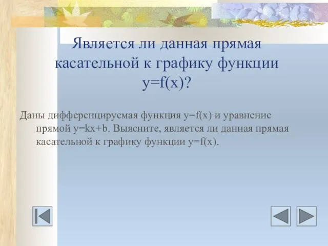 Является ли данная прямая касательной к графику функции у=f(x)? Даны дифференцируемая