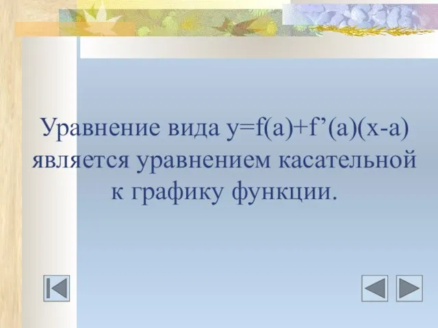 Уравнение вида у=f(a)+f’(a)(х-а) является уравнением касательной к графику функции.