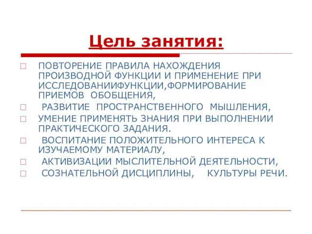 Цель занятия: ПОВТОРЕНИЕ ПРАВИЛА НАХОЖДЕНИЯ ПРОИЗВОДНОЙ ФУНКЦИИ И ПРИМЕНЕНИЕ ПРИ ИССЛЕДОВАНИИФУНКЦИИ,ФОРМИРОВАНИЕ