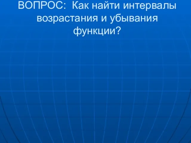 ВОПРОС: Как найти интервалы возрастания и убывания функции?