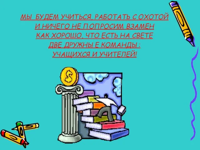 МЫ БУДЕМ УЧИТЬСЯ, РАБОТАТЬ С ОХОТОЙ И НИЧЕГО НЕ ПОПРОСИМ ВЗАМЕН