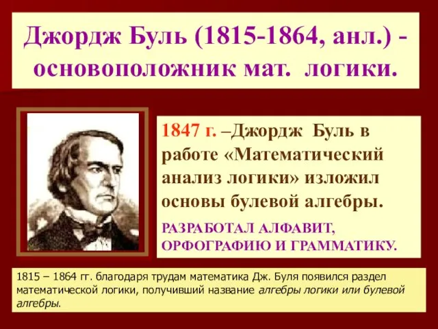 Джордж Буль (1815-1864, анл.) - основоположник мат. логики. 1847 г. –Джордж