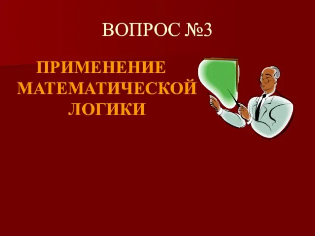 ВОПРОС №3 ПРИМЕНЕНИЕ МАТЕМАТИЧЕСКОЙ ЛОГИКИ