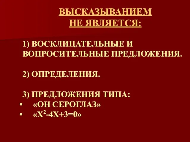 ВЫСКАЗЫВАНИЕМ НЕ ЯВЛЯЕТСЯ: 1) ВОСКЛИЦАТЕЛЬНЫЕ И ВОПРОСИТЕЛЬНЫЕ ПРЕДЛОЖЕНИЯ. 2) ОПРЕДЕЛЕНИЯ. 3) ПРЕДЛОЖЕНИЯ ТИПА: «ОН СЕРОГЛАЗ» «X2-4X+3=0»