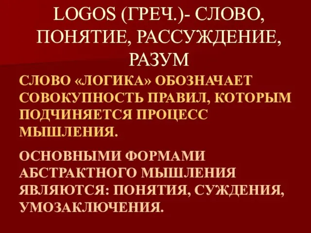 LOGOS (ГРЕЧ.)- СЛОВО, ПОНЯТИЕ, РАССУЖДЕНИЕ, РАЗУМ СЛОВО «ЛОГИКА» ОБОЗНАЧАЕТ СОВОКУПНОСТЬ ПРАВИЛ,