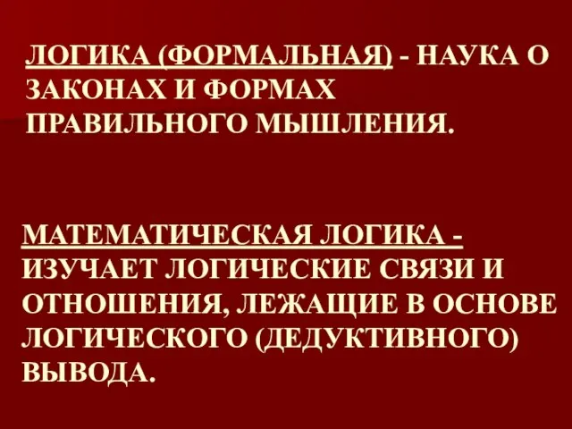 МАТЕМАТИЧЕСКАЯ ЛОГИКА - ИЗУЧАЕТ ЛОГИЧЕСКИЕ СВЯЗИ И ОТНОШЕНИЯ, ЛЕЖАЩИЕ В ОСНОВЕ