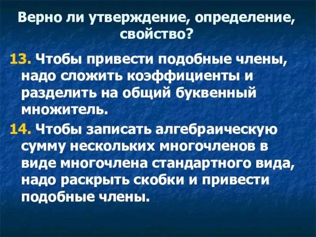 Верно ли утверждение, определение, свойство? 13. Чтобы привести подобные члены, надо