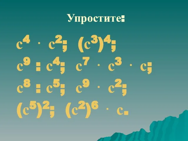 Упростите: с4 ⋅ с2; (с3)4; с9 : с4; с7 ⋅ с3