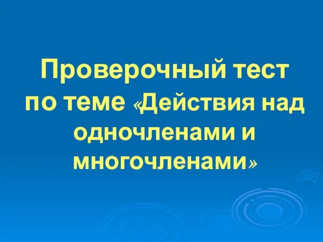 Проверочный тест по теме «Действия над одночленами и многочленами»