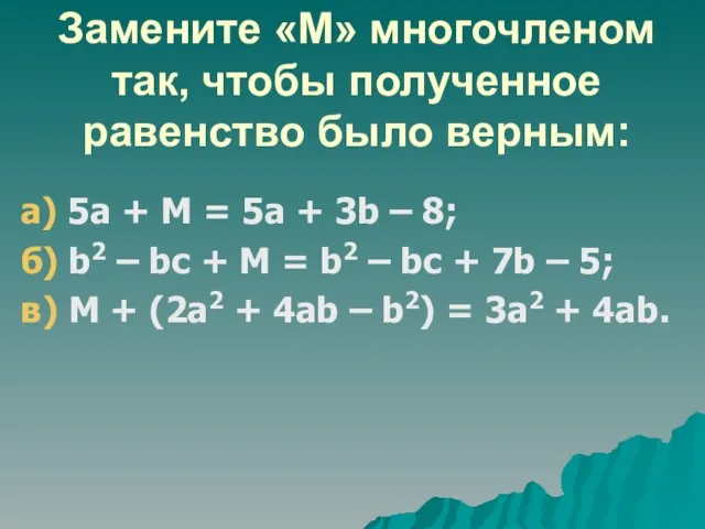 Замените «М» многочленом так, чтобы полученное равенство было верным: а) 5а