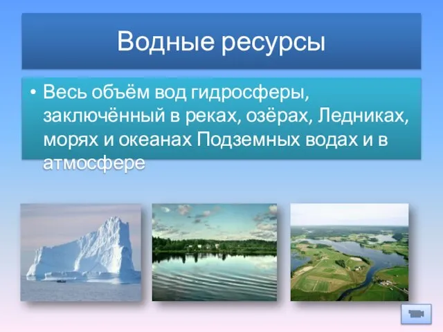 Водные ресурсы Весь объём вод гидросферы, заключённый в реках, озёрах, Ледниках,