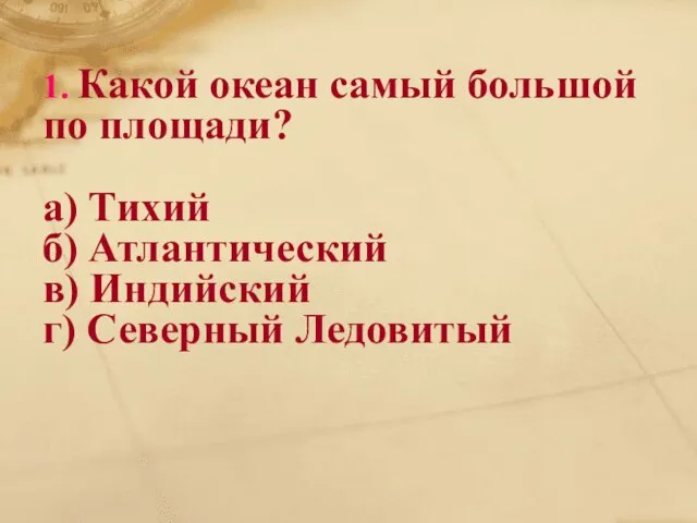 1. Какой океан самый большой по площади? а) Тихий б) Атлантический в) Индийский г) Северный Ледовитый