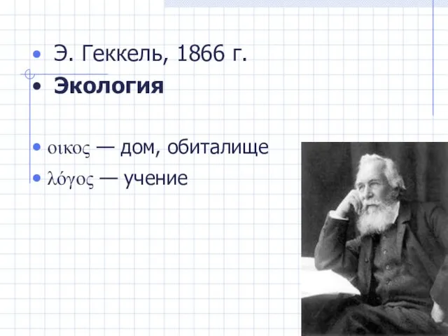 Э. Геккель, 1866 г. Экология οικος — дом, обиталище λόγος — учение