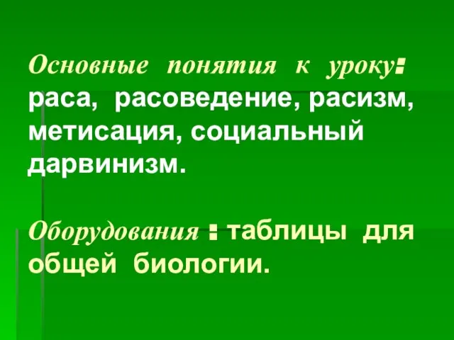 Основные понятия к уроку: раса, расоведение, расизм, метисация, социальный дарвинизм. Оборудования : таблицы для общей биологии.