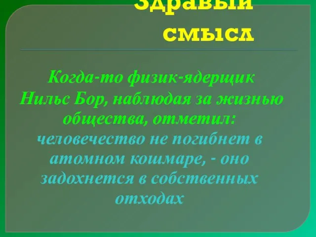 Здравый смысл Когда-то физик-ядерщик Нильс Бор, наблюдая за жизнью общества, отметил: