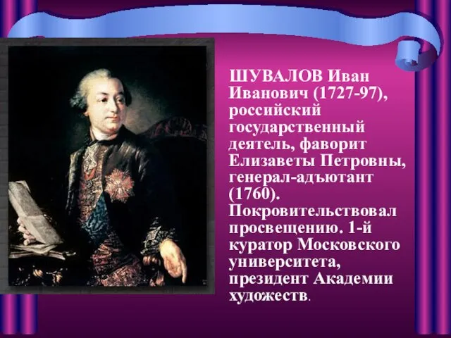 ШУВАЛОВ Иван Иванович (1727-97), российский государственный деятель, фаворит Елизаветы Петровны, генерал-адъютант