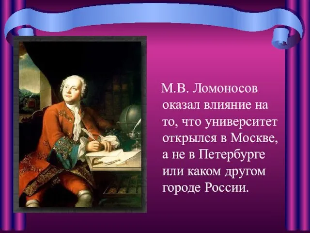 М.В. Ломоносов оказал влияние на то, что университет открылся в Москве,