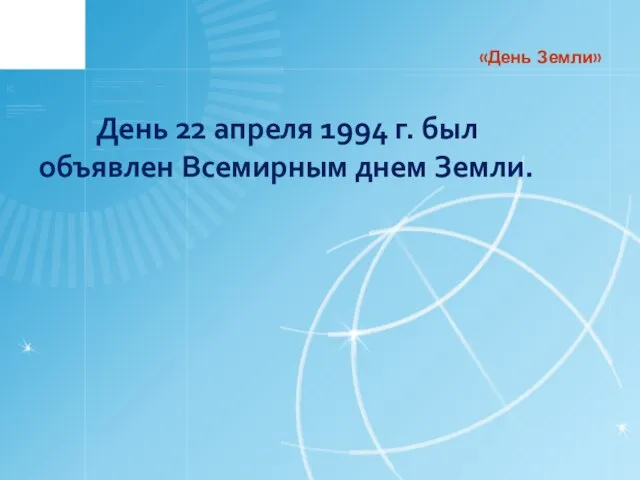 День 22 апреля 1994 г. был объявлен Всемирным днем Земли. «День Земли»