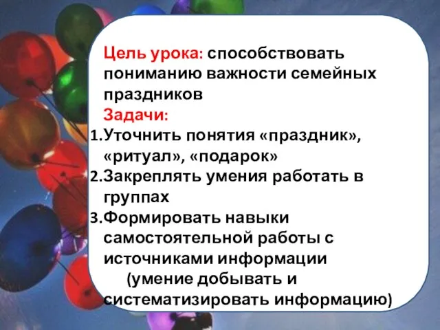 Цель урока: способствовать пониманию важности семейных праздников Задачи: Уточнить понятия «праздник»,