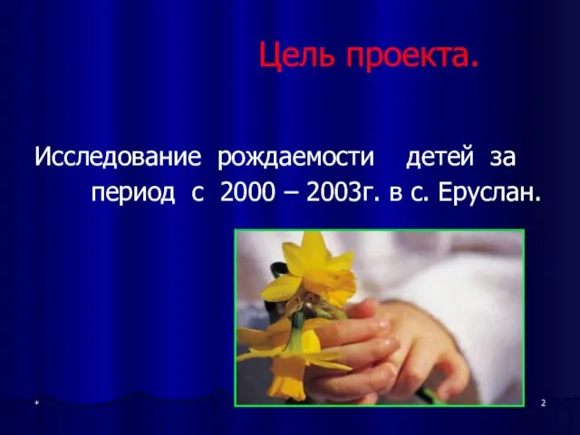 * Цель проекта. Исследование рождаемости детей за период с 2000 – 2003г. в с. Еруслан.