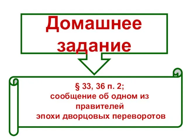 Домашнее задание § 33, 36 п. 2; сообщение об одном из правителей эпохи дворцовых переворотов