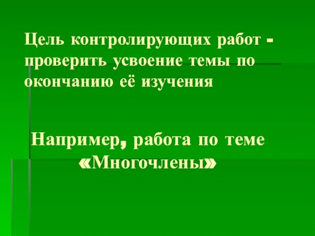 Цель контролирующих работ - проверить усвоение темы по окончанию её изучения Например, работа по теме «Многочлены»