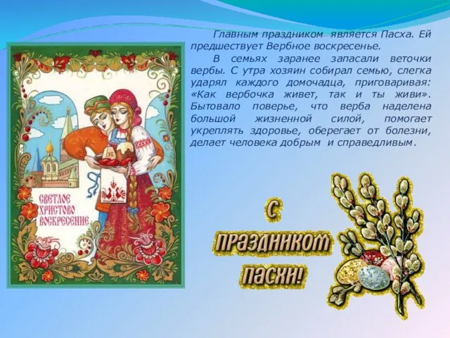 Главным праздником является Пасха. Ей предшествует Вербное воскресенье. В семьях заранее