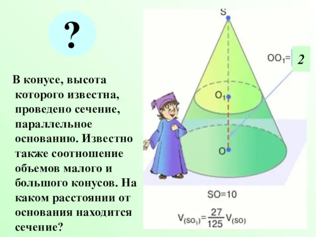 В конусе, высота которого известна, проведено сечение, параллельное основанию. Известно также