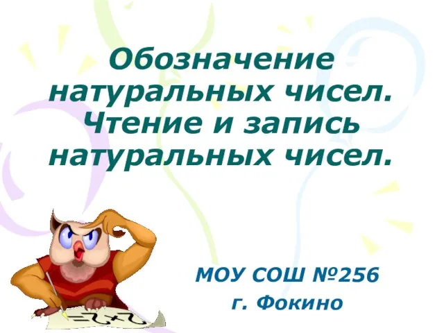 Обозначение натуральных чисел. Чтение и запись натуральных чисел. МОУ СОШ №256 г. Фокино