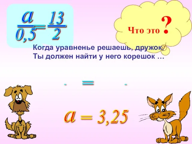 Что это? Когда уравненье решаешь, дружок, Ты должен найти у него