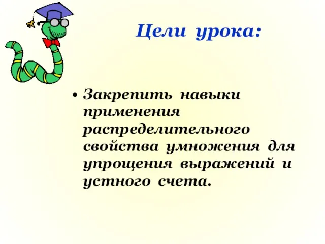 Цели урока: Закрепить навыки применения распределительного свойства умножения для упрощения выражений и устного счета.