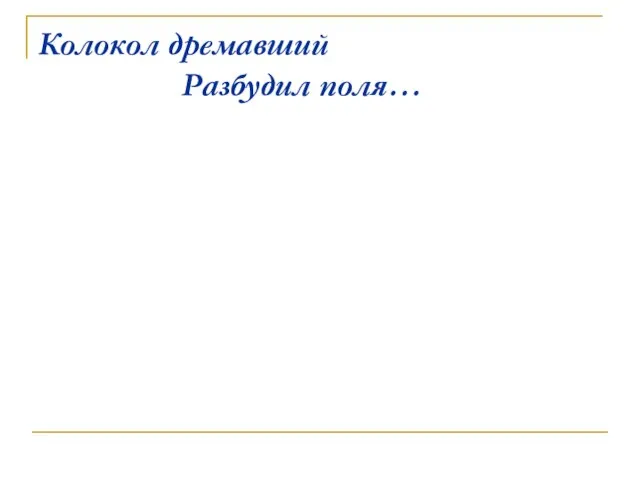 Колокол дремавший Разбудил поля…