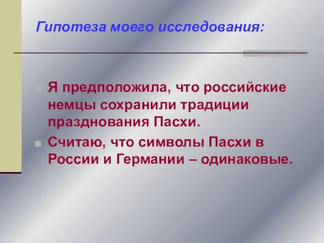 Гипотеза моего исследования: Я предположила, что российские немцы сохранили традиции празднования