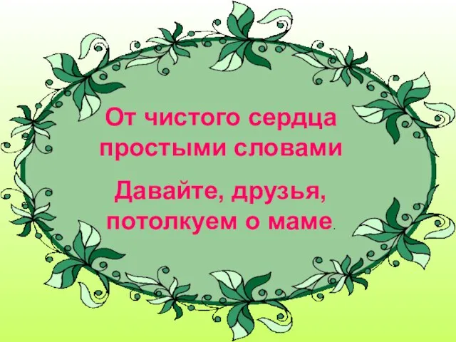 От чистого сердца простыми словами Давайте, друзья, потолкуем о маме.