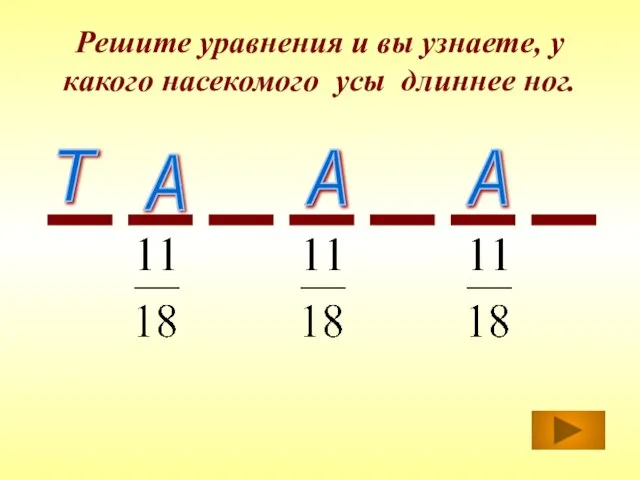 Решите уравнения и вы узнаете, у какого насекомого усы длиннее ног. А А А Т