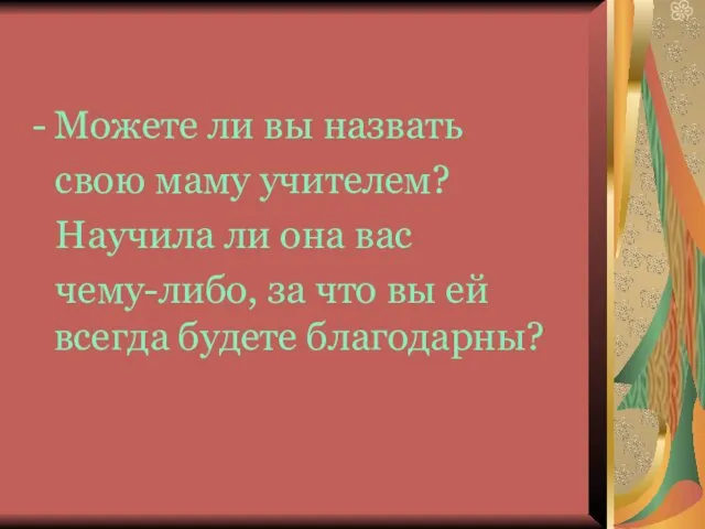 Можете ли вы назвать свою маму учителем? Научила ли она вас