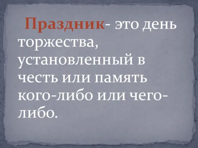 Праздник- это день торжества, установленный в честь или память кого-либо или чего-либо.