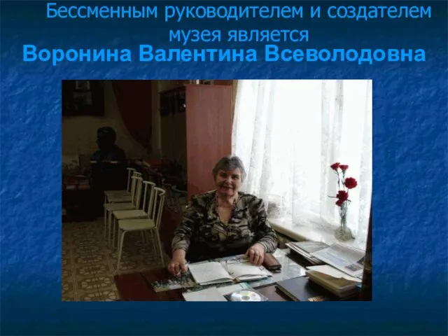 Бессменным руководителем и создателем музея является Воронина Валентина Всеволодовна
