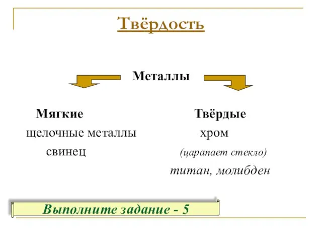 Твёрдость Металлы Мягкие Твёрдые щелочные металлы хром свинец (царапает стекло) титан, молибден Выполните задание - 5