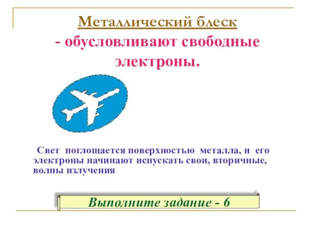 Металлический блеск - обусловливают свободные электроны. Свет поглощается поверхностью металла, и