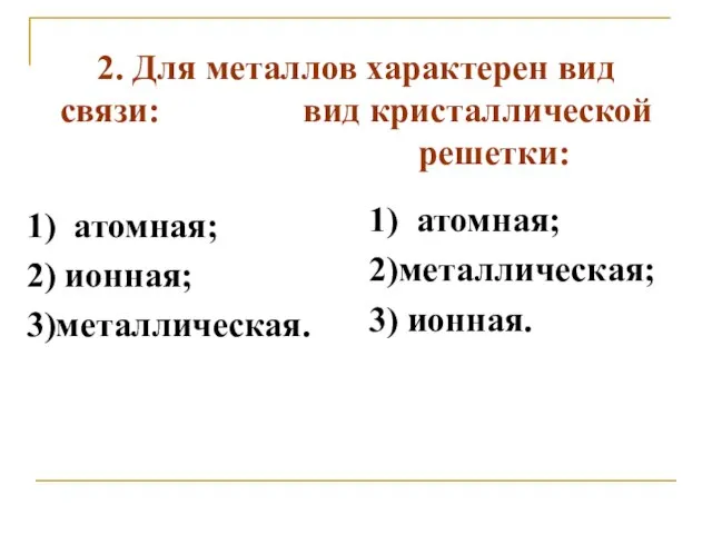 2. Для металлов характерен вид связи: вид кристаллической решетки: 1) атомная;