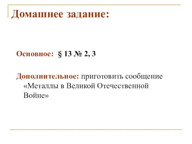 Домашнее задание: Основное: § 13 № 2, 3 Дополнительное: приготовить сообщение «Металлы в Великой Отечественной Войне»