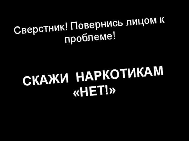 Сверстник! Повернись лицом к проблеме! СКАЖИ НАРКОТИКАМ «НЕТ!» *