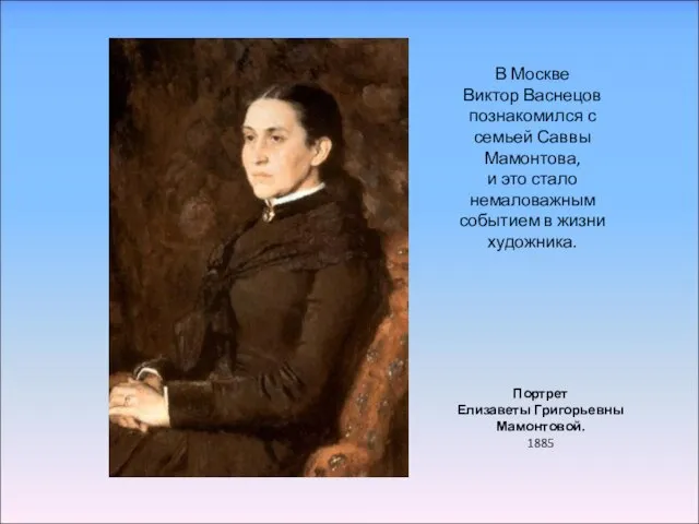 Портрет Елизаветы Григорьевны Мамонтовой. 1885 В Москве Виктор Васнецов познакомился с