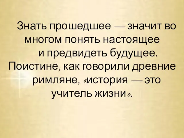 Знать прошедшее — значит во многом понять настоящее и предвидеть будущее.