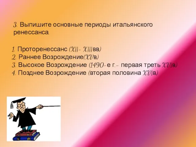 3. Выпишите основные периоды итальянского ренессанса. 1. Проторенессанс (X||- X|||вв) 2.