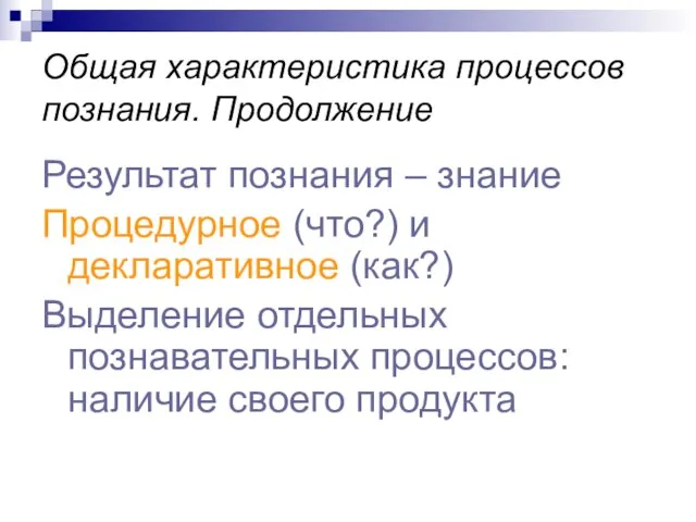 Общая характеристика процессов познания. Продолжение Результат познания – знание Процедурное (что?)