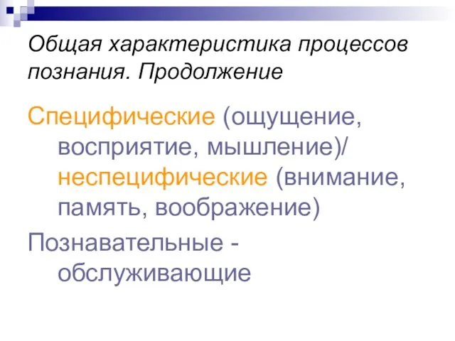 Общая характеристика процессов познания. Продолжение Специфические (ощущение, восприятие, мышление)/ неспецифические (внимание, память, воображение) Познавательные - обслуживающие